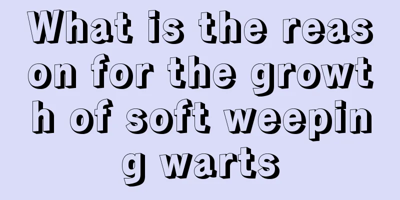 What is the reason for the growth of soft weeping warts