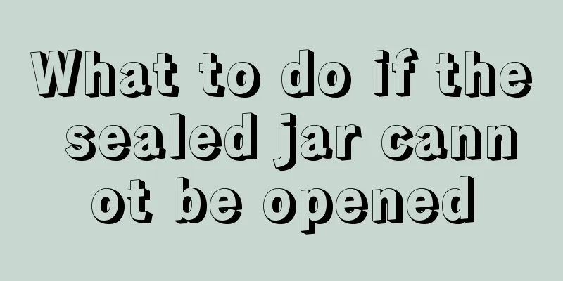 What to do if the sealed jar cannot be opened