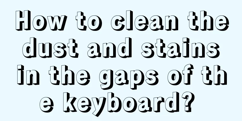 How to clean the dust and stains in the gaps of the keyboard? 