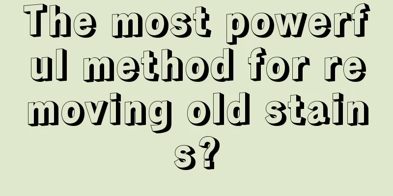 The most powerful method for removing old stains?