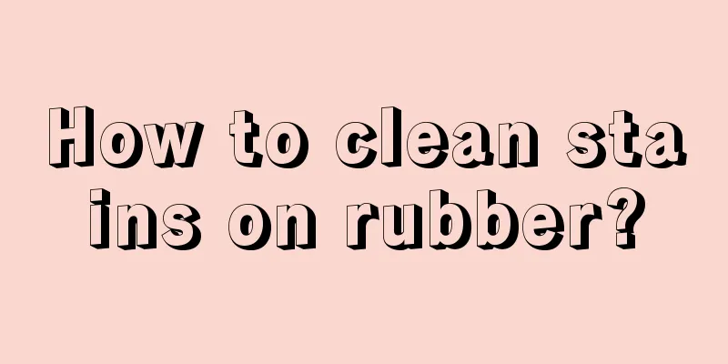 How to clean stains on rubber?