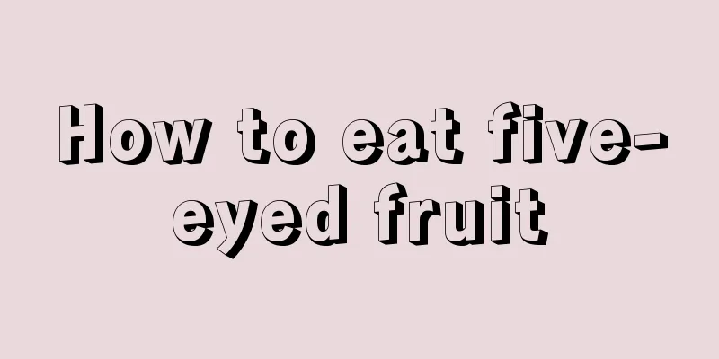 How to eat five-eyed fruit