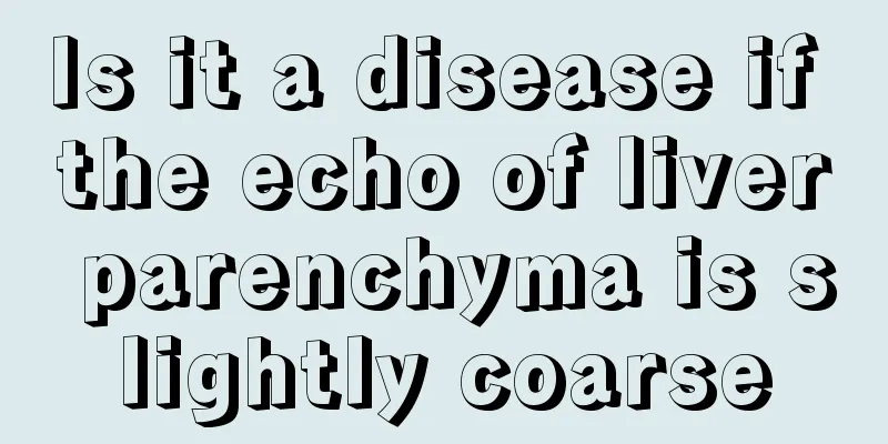 Is it a disease if the echo of liver parenchyma is slightly coarse