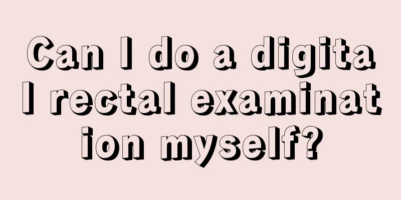Can I do a digital rectal examination myself?