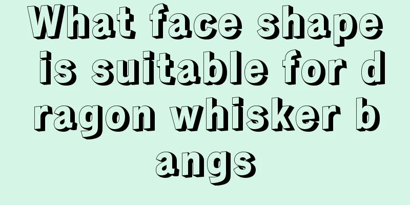 What face shape is suitable for dragon whisker bangs