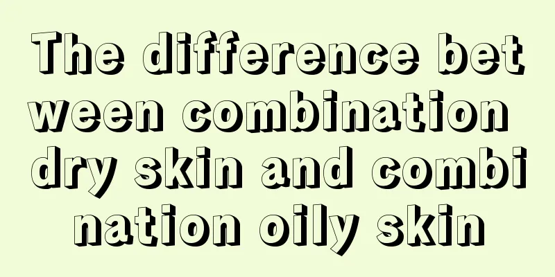 The difference between combination dry skin and combination oily skin