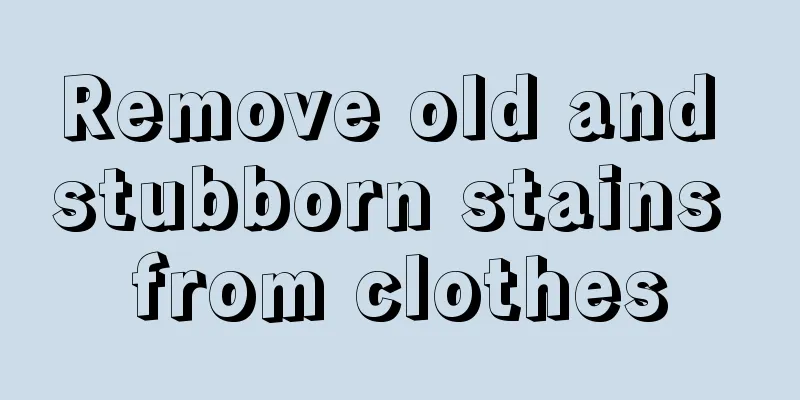 Remove old and stubborn stains from clothes