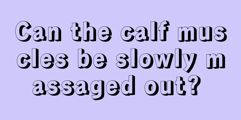 Can the calf muscles be slowly massaged out? 