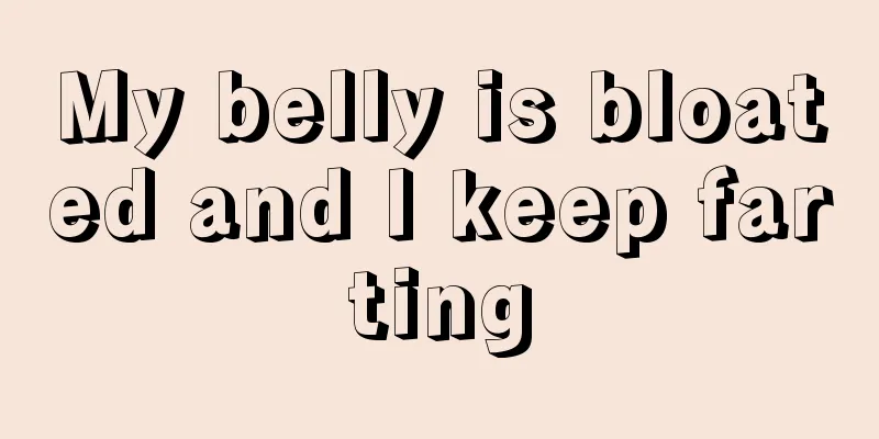 My belly is bloated and I keep farting