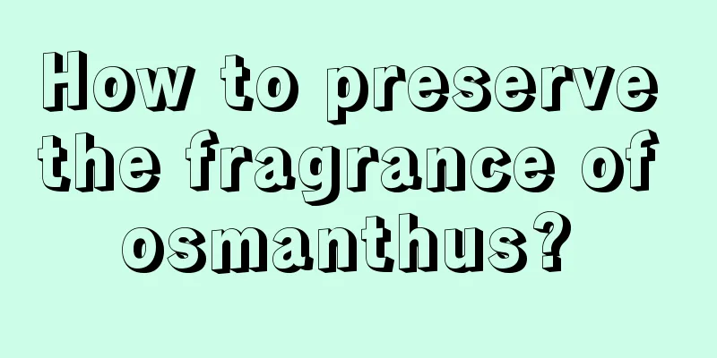 How to preserve the fragrance of osmanthus? 