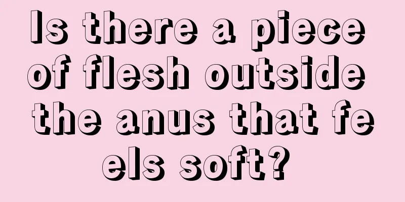 Is there a piece of flesh outside the anus that feels soft? 