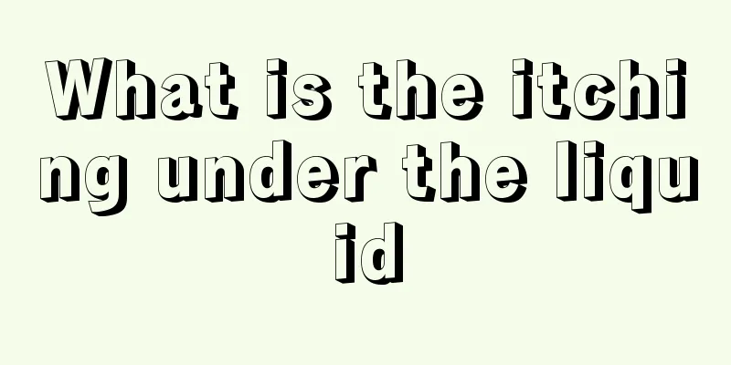 What is the itching under the liquid