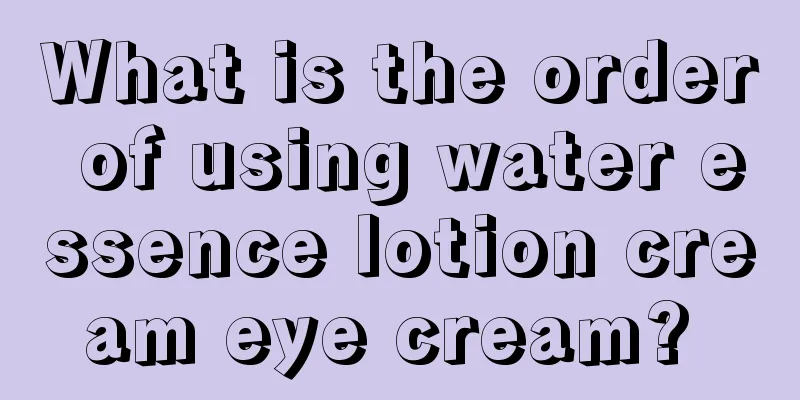 What is the order of using water essence lotion cream eye cream? 