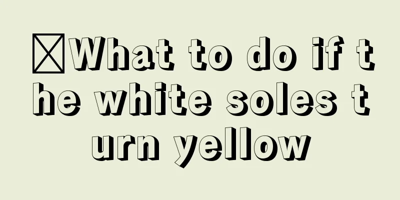 ​What to do if the white soles turn yellow
