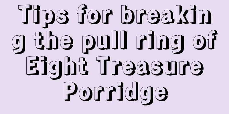 Tips for breaking the pull ring of Eight Treasure Porridge