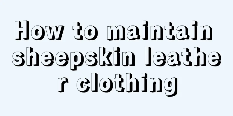 How to maintain sheepskin leather clothing