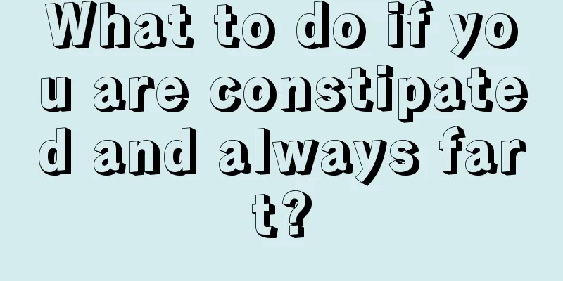 What to do if you are constipated and always fart?
