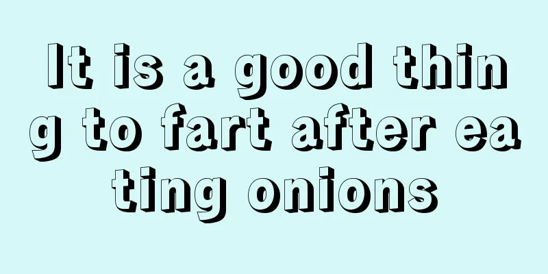 It is a good thing to fart after eating onions