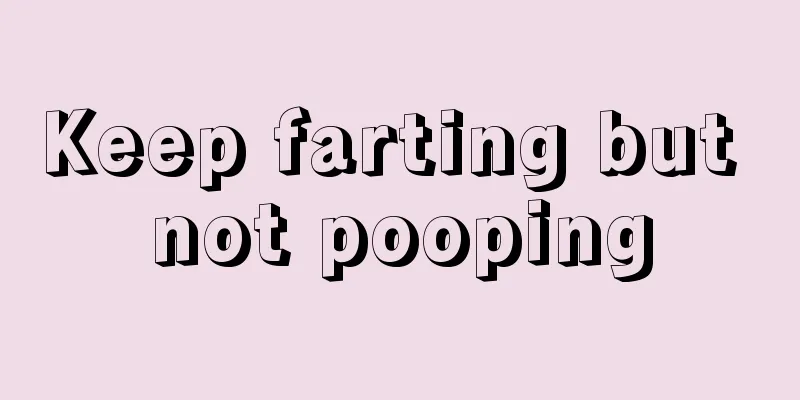 Keep farting but not pooping
