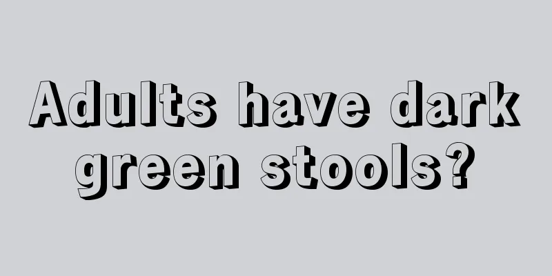 Adults have dark green stools? 