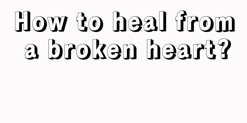 How to heal from a broken heart? 