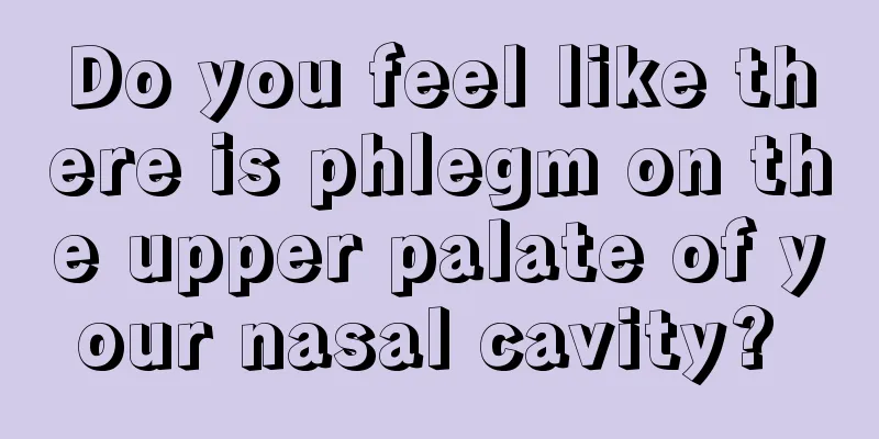 Do you feel like there is phlegm on the upper palate of your nasal cavity? 