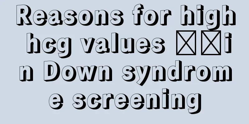 Reasons for high hcg values ​​in Down syndrome screening