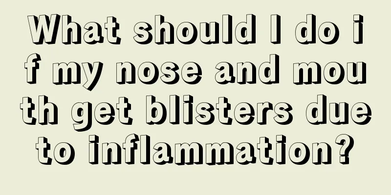 What should I do if my nose and mouth get blisters due to inflammation? 