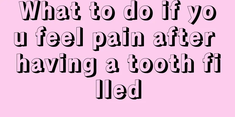 What to do if you feel pain after having a tooth filled