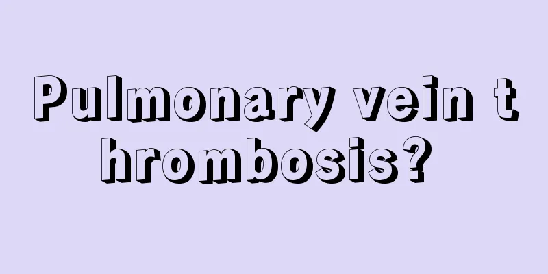 Pulmonary vein thrombosis? 