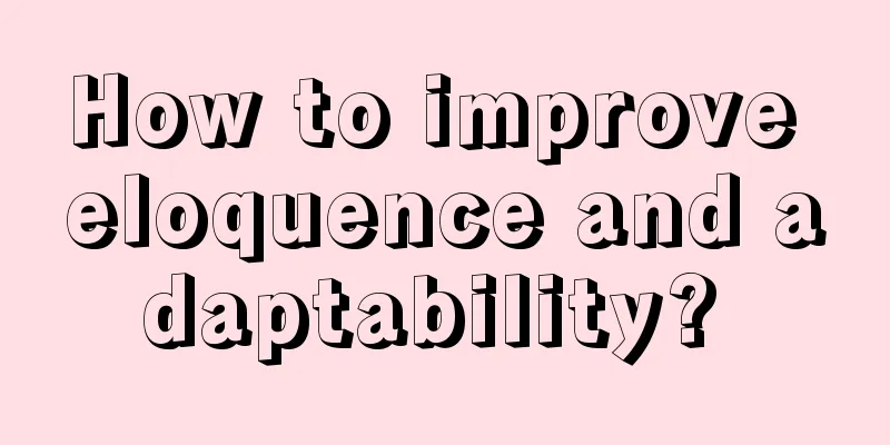 How to improve eloquence and adaptability? 
