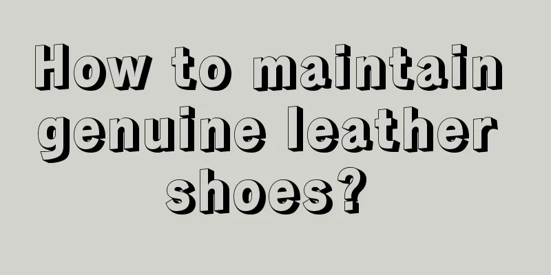 How to maintain genuine leather shoes? 