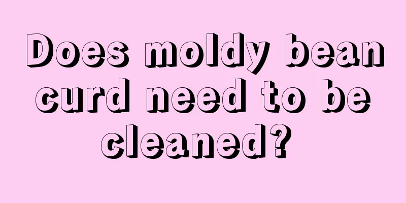 Does moldy bean curd need to be cleaned? 