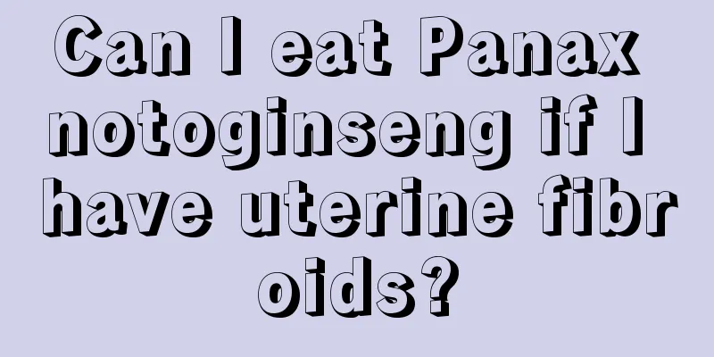 Can I eat Panax notoginseng if I have uterine fibroids?