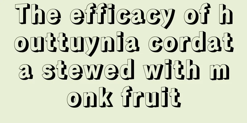 The efficacy of houttuynia cordata stewed with monk fruit