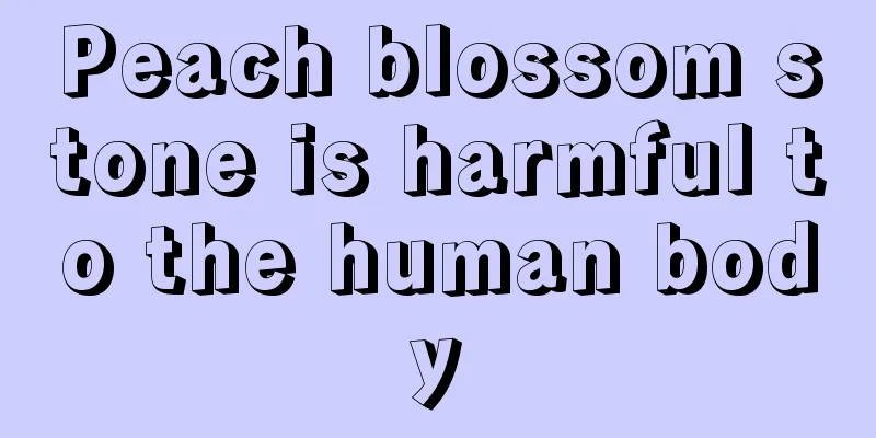 Peach blossom stone is harmful to the human body
