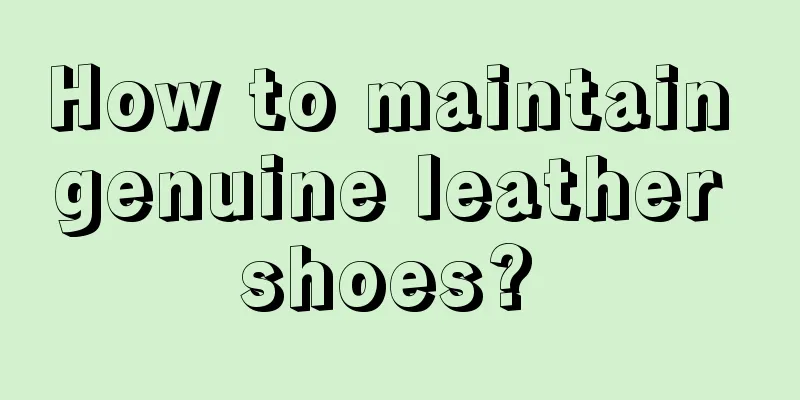 How to maintain genuine leather shoes? 