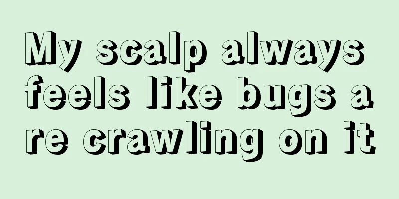 My scalp always feels like bugs are crawling on it