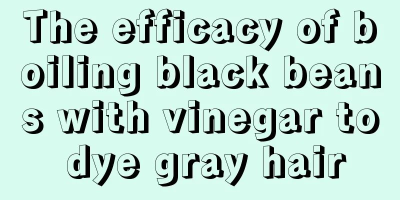 The efficacy of boiling black beans with vinegar to dye gray hair