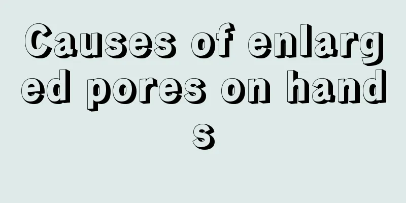 Causes of enlarged pores on hands