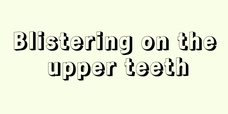 Blistering on the upper teeth