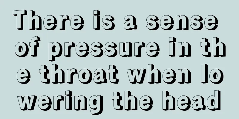 There is a sense of pressure in the throat when lowering the head