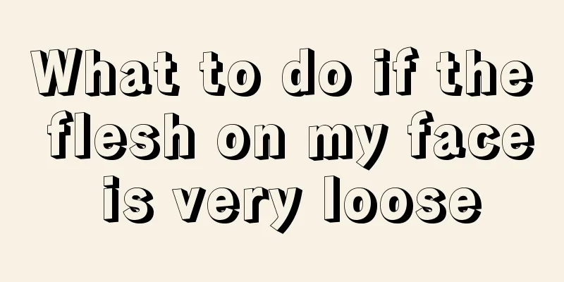 What to do if the flesh on my face is very loose
