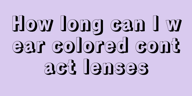 How long can I wear colored contact lenses