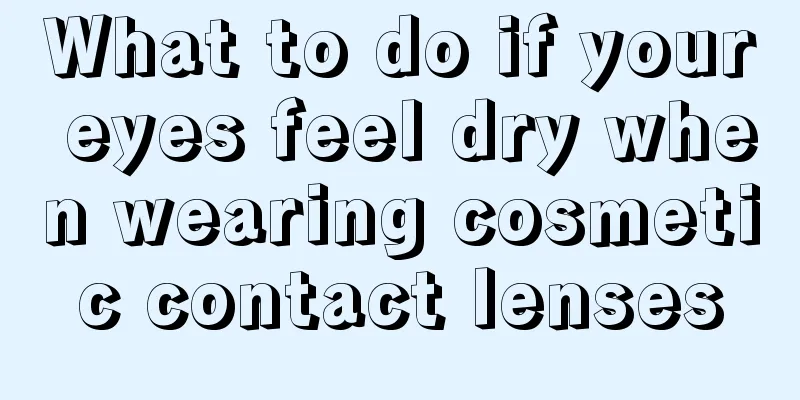 What to do if your eyes feel dry when wearing cosmetic contact lenses
