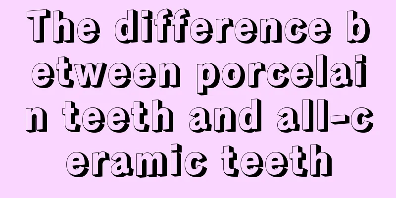The difference between porcelain teeth and all-ceramic teeth