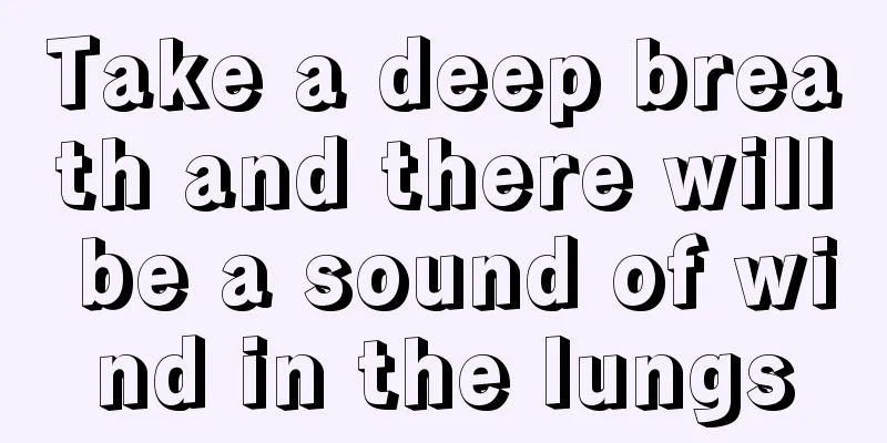 Take a deep breath and there will be a sound of wind in the lungs