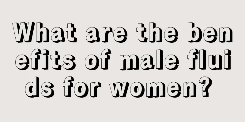 What are the benefits of male fluids for women? 
