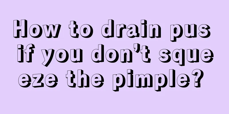 How to drain pus if you don’t squeeze the pimple? 