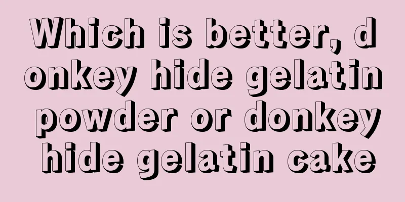 Which is better, donkey hide gelatin powder or donkey hide gelatin cake